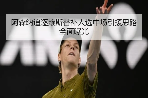 阿森纳追逐赖斯替补人选中场引援思路全面曝光