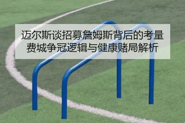 迈尔斯谈招募詹姆斯背后的考量 费城争冠逻辑与健康赌局解析